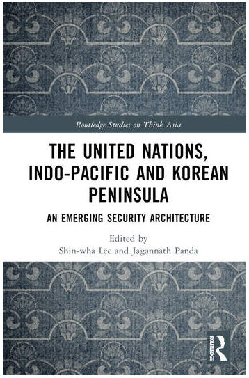 Routledge 출판: Shin-wha Lee and Jagannath Panda eds. The United Nations, Indo-Pacific and Korean Peninsula: An Emerging Security Architecture (2023)